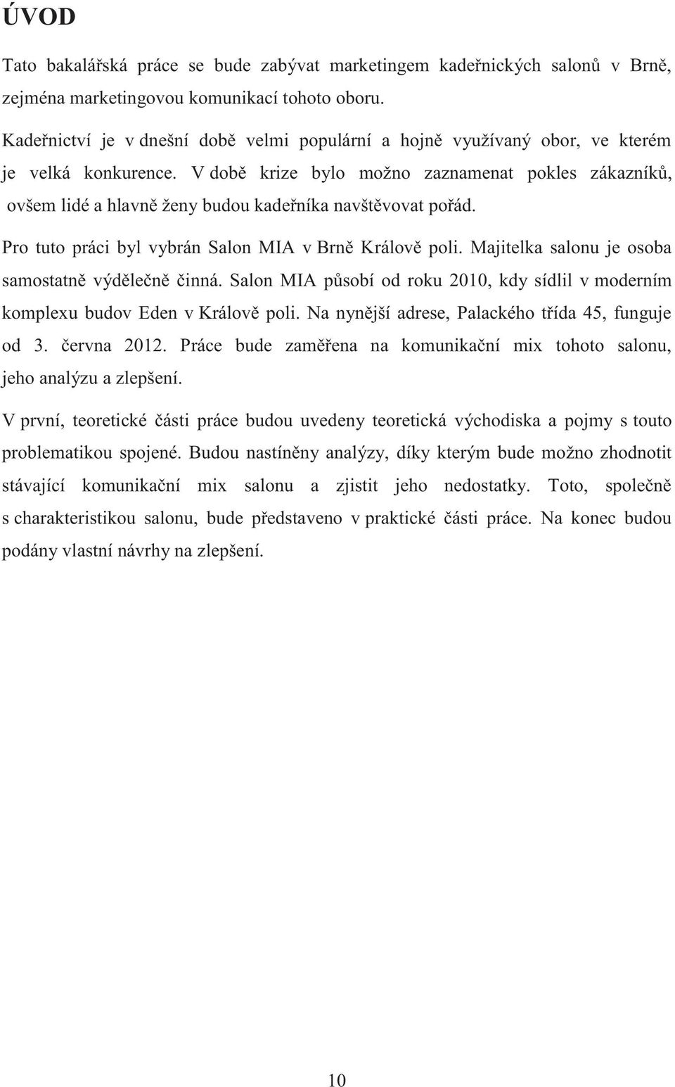 V době krize bylo možno zaznamenat pokles zákazníků, ovšem lidé a hlavně ženy budou kadeřníka navštěvovat pořád. Pro tuto práci byl vybrán Salon MIA v Brně Králově poli.