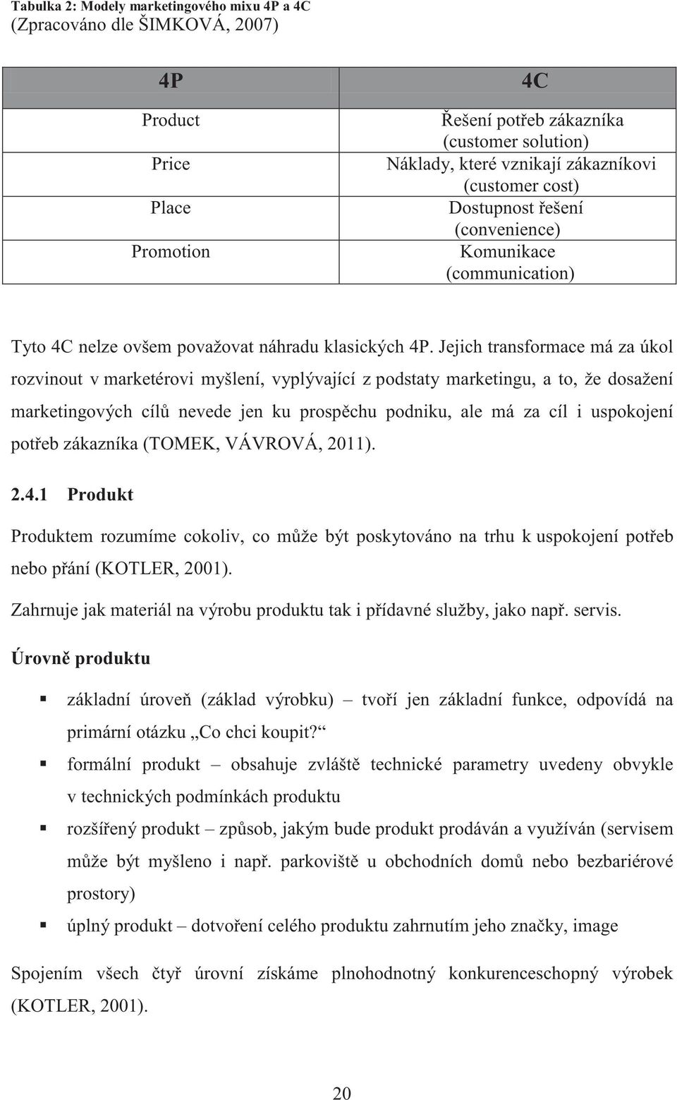 Jejich transformace má za úkol rozvinout v marketérovi myšlení, vyplývající z podstaty marketingu, a to, že dosažení marketingových cílů nevede jen ku prospěchu podniku, ale má za cíl i uspokojení