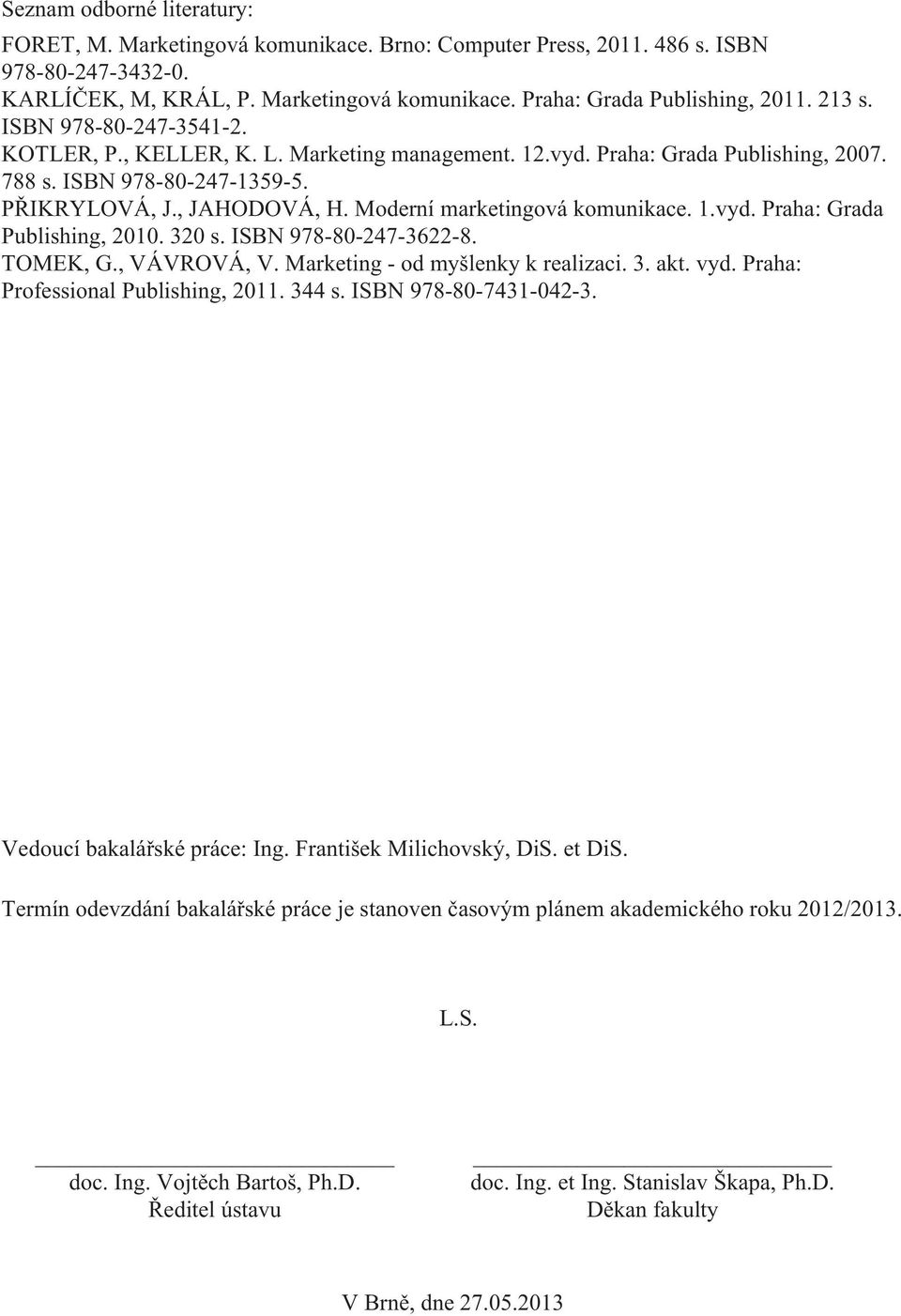 Moderní marketingová komunikace. 1.vyd. Praha: Grada Publishing, 2010. 320 s. ISBN 978-80-247-3622-8. TOMEK, G., VÁVROVÁ, V. Marketing - od myšlenky k realizaci. 3. akt. vyd.