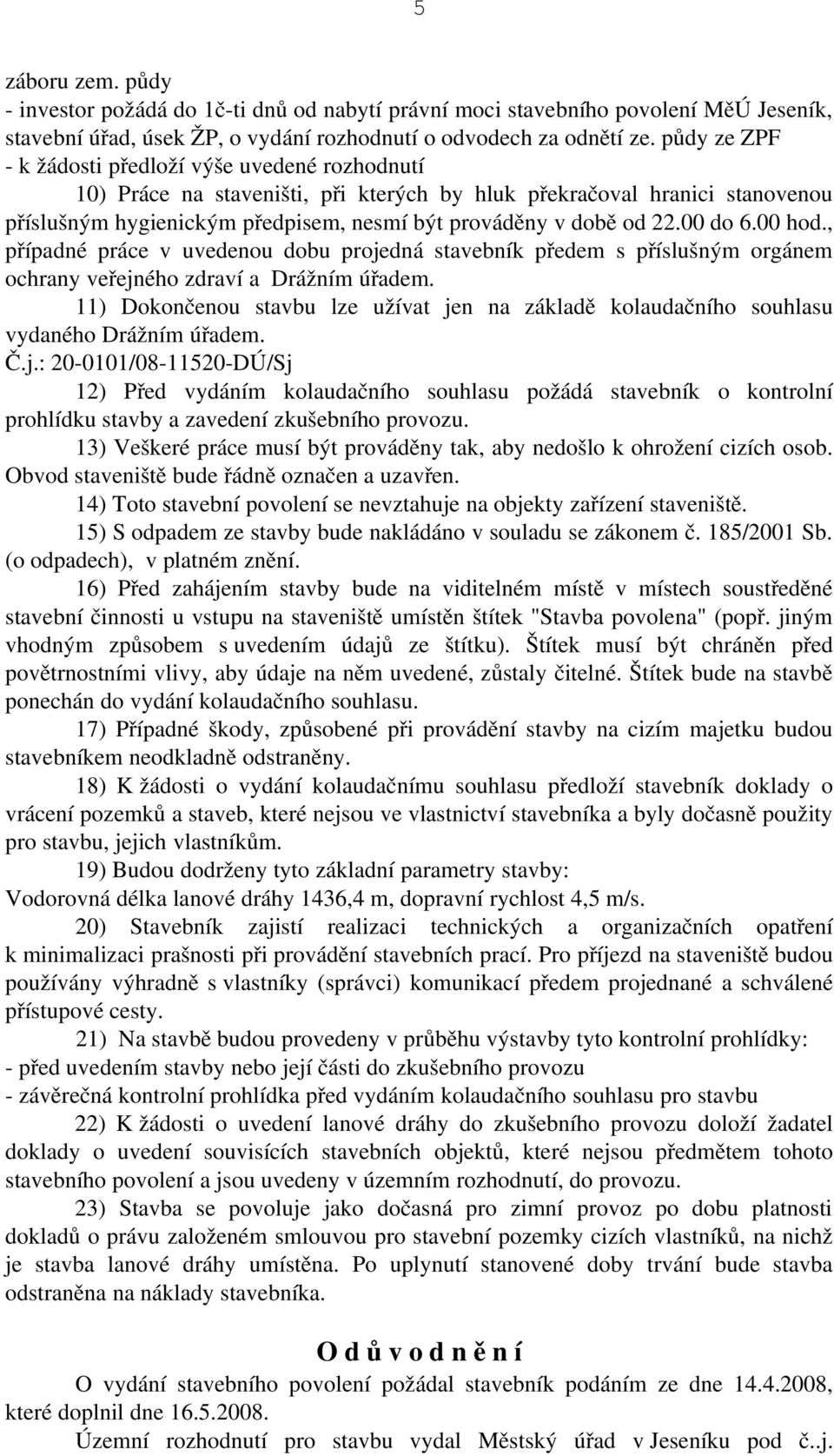00 do 6.00 hod., případné práce v uvedenou dobu projedná stavebník předem s příslušným orgánem ochrany veřejného zdraví a Drážním úřadem.