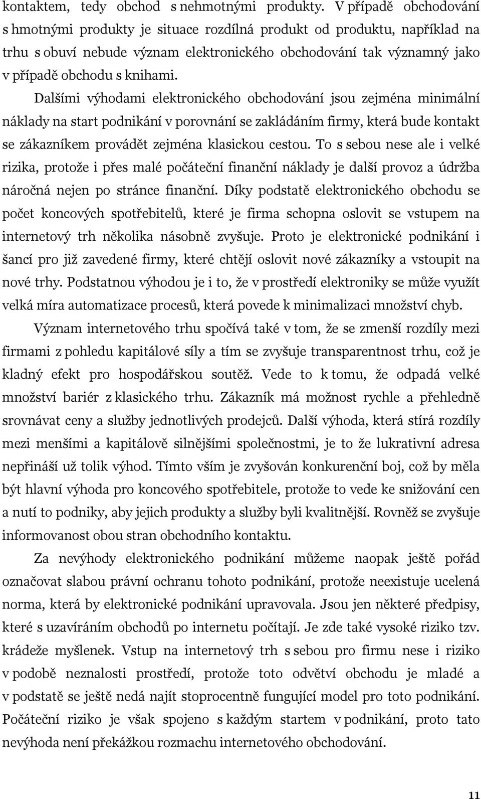 Dalšími výhodami elektronického obchodování jsou zejména minimální náklady na start podnikání v porovnání se zakládáním firmy, která bude kontakt se zákazníkem provádět zejména klasickou cestou.