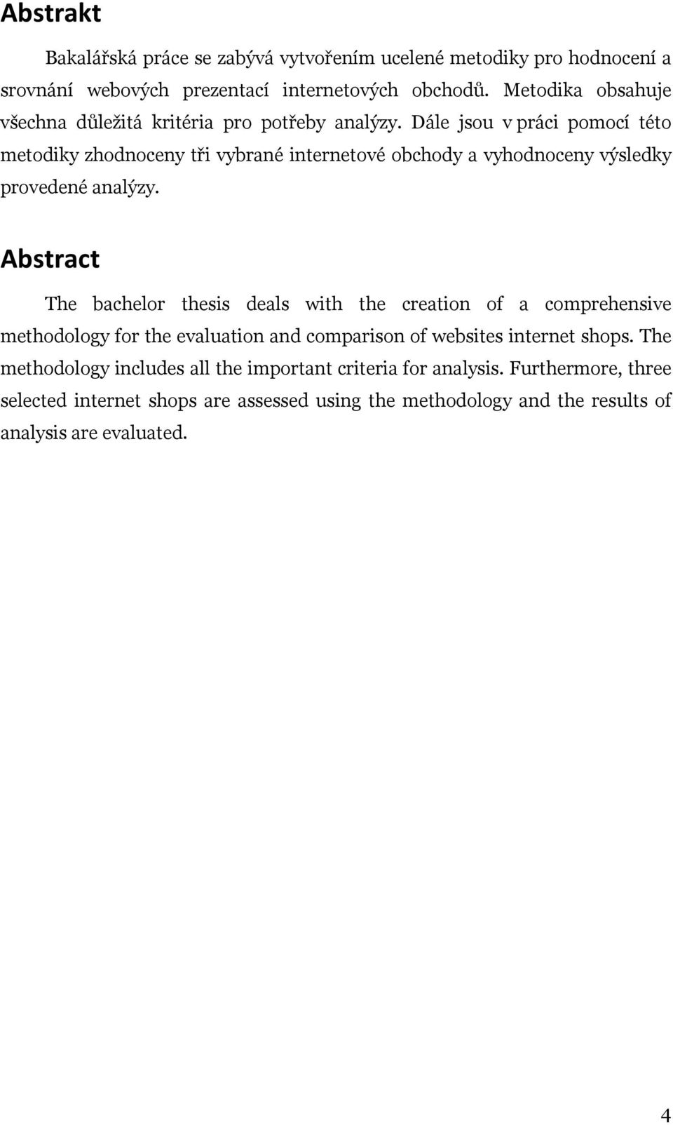 Dále jsou v práci pomocí této metodiky zhodnoceny tři vybrané internetové obchody a vyhodnoceny výsledky provedené analýzy.