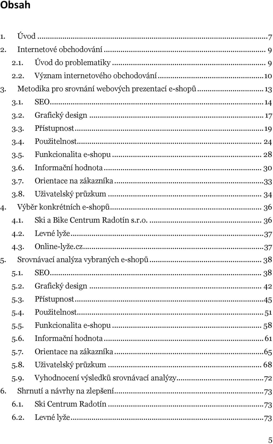 Výběr konkrétních e-shopů... 36 4.1. Ski a Bike Centrum Radotín s.r.o.... 36 4.2. Levné lyže...37 4.3. Online-lyže.cz...37 5. Srovnávací analýza vybraných e-shopů... 38 5.1. SEO... 38 5.2. Grafický design.