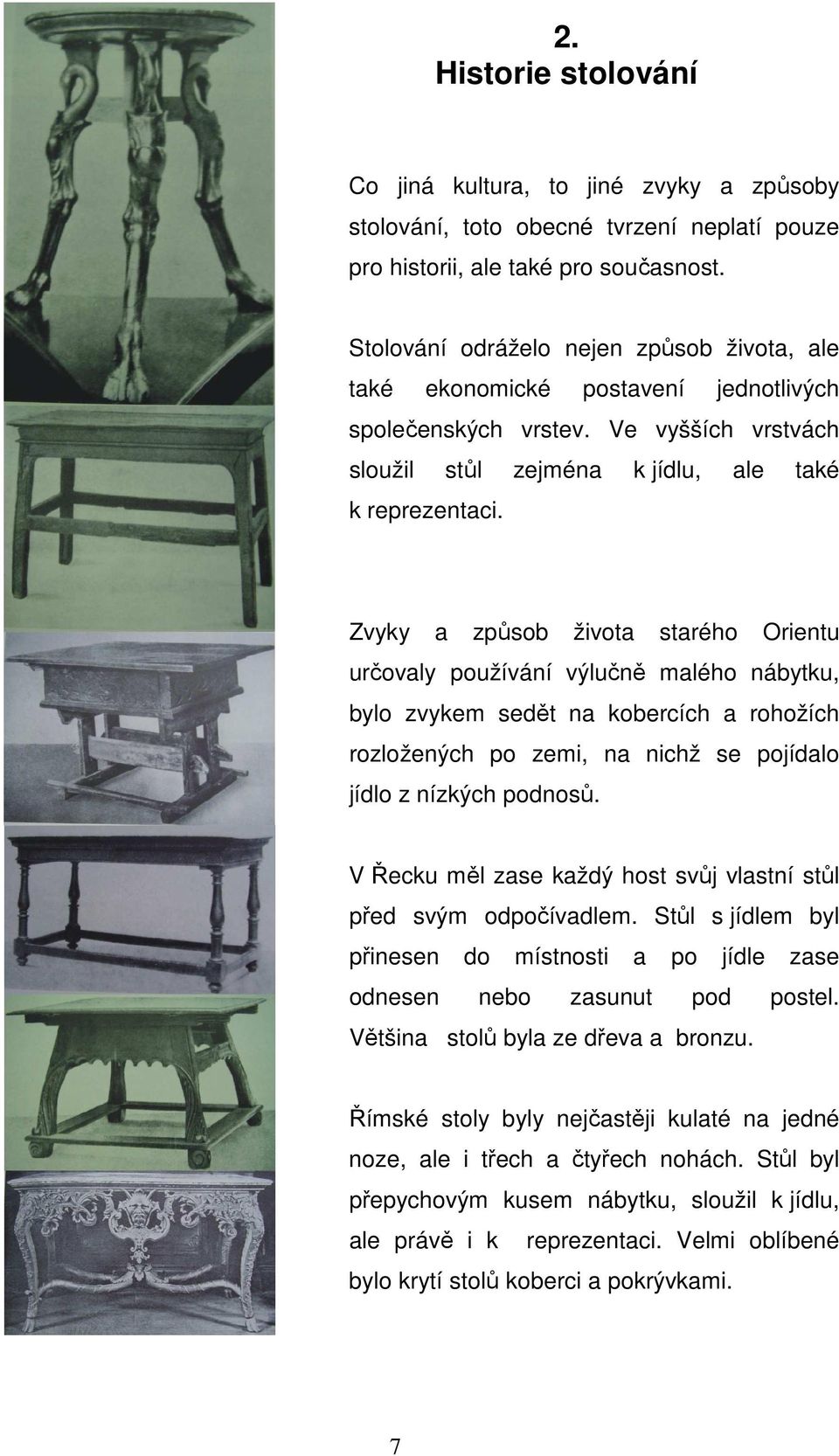 Zvyky a způsob života starého Orientu určovaly používání výlučně malého nábytku, bylo zvykem sedět na kobercích a rohožích rozložených po zemi, na nichž se pojídalo jídlo z nízkých podnosů.