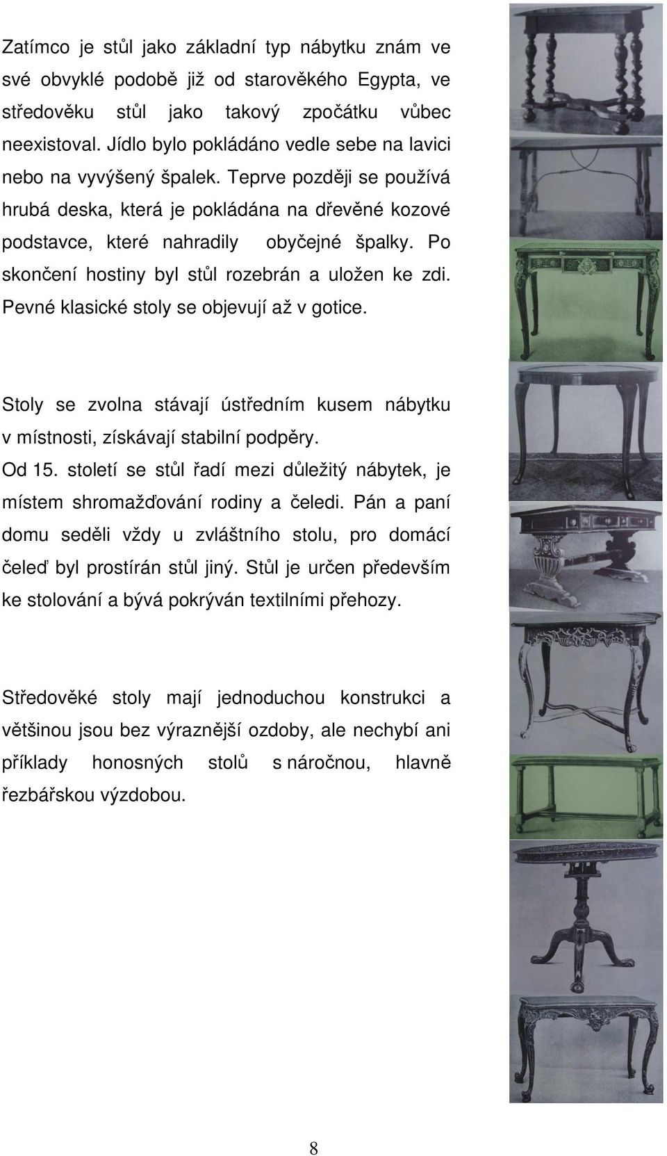 Po skončení hostiny byl stůl rozebrán a uložen ke zdi. Pevné klasické stoly se objevují až v gotice. Stoly se zvolna stávají ústředním kusem nábytku v místnosti, získávají stabilní podpěry. Od 15.
