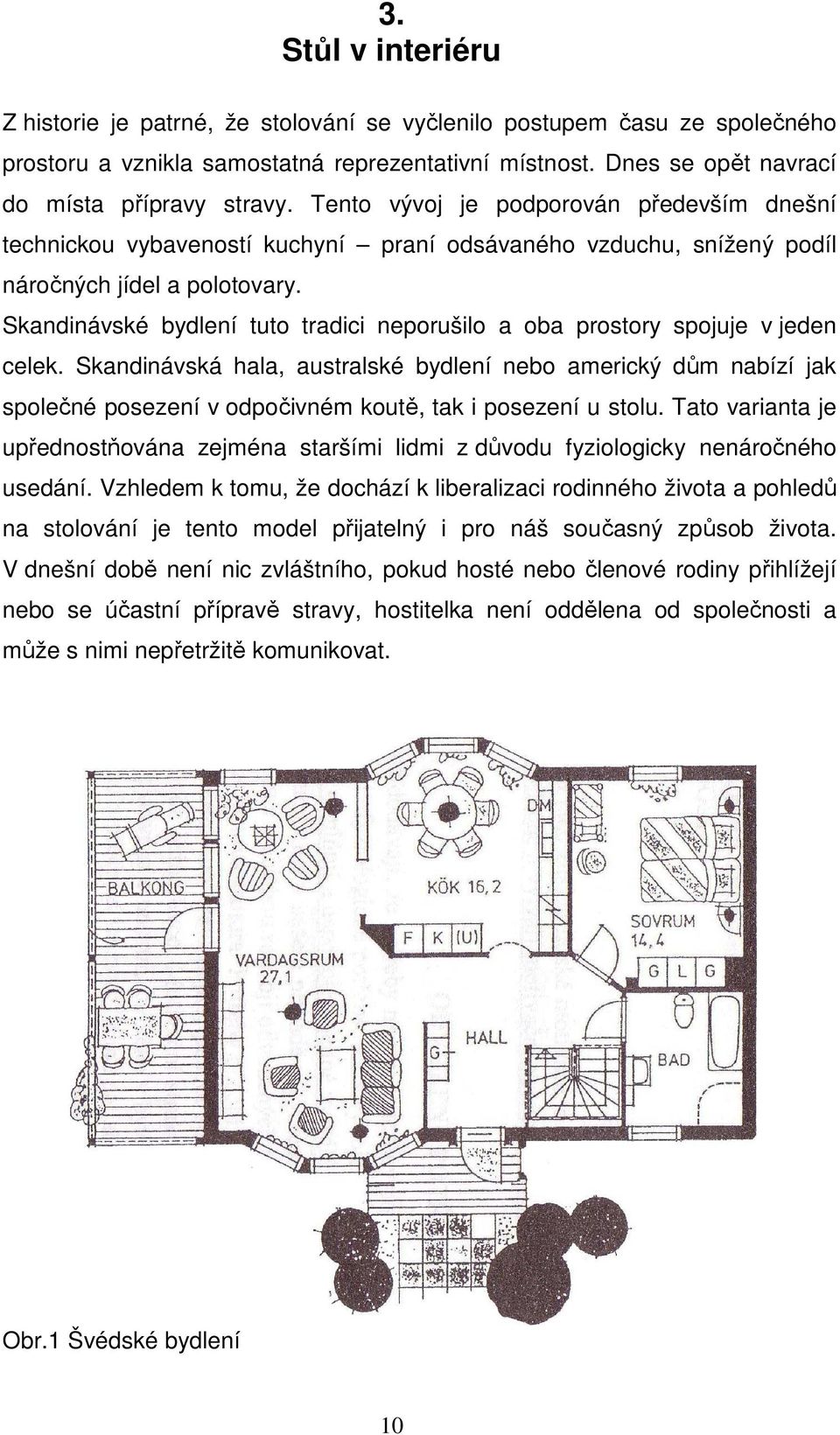 Skandinávské bydlení tuto tradici neporušilo a oba prostory spojuje v jeden celek.