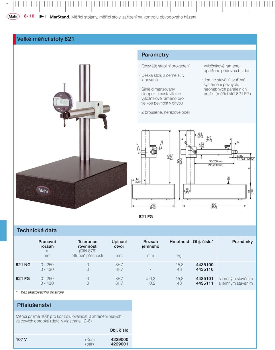 70 (100) 200 (300) 300 (0) 821 FG Pracovní Tolerance Upínací Rozsah Hmotnost * Poznámky rozsah rovinnosti otvor jemného a (DIN 876) mm Stupeň přesnosti mm mm kg 821 NG 0-250 0 8H7-15,8 4435100 0-430