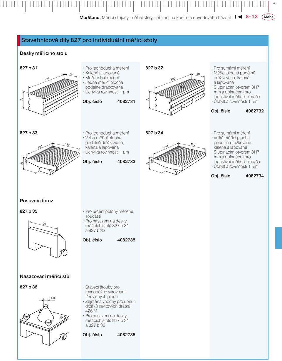 82732 827 b 33 130 130 Pro jednoduchá měření Velká měřicí plocha podélně drážkovaná, kalená a lapovaná Úchylka rovinnosti 1 µm 82733 827 b 34 130 130 Pro sumární měření Velká měřicí plocha podélně
