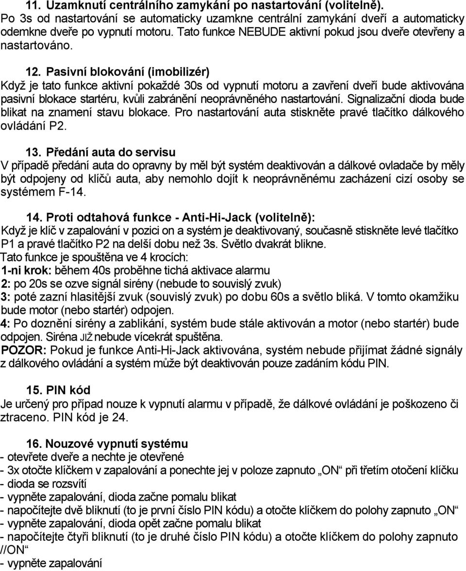 Pasivní blokování (imobilizér) Když je tato funkce aktivní pokaždé 30s od vypnutí motoru a zavření dveří bude aktivována pasivní blokace startéru, kvůli zabránění neoprávněného nastartování.