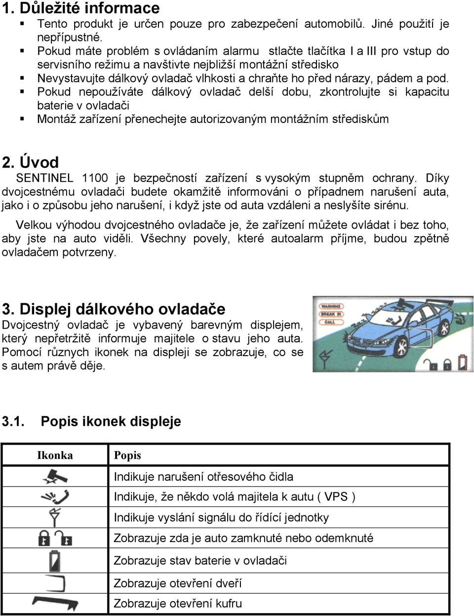 pádem a pod. Pokud nepoužíváte dálkový ovladač delší dobu, zkontrolujte si kapacitu baterie v ovladači Montáž zařízení přenechejte autorizovaným montážním střediskům 2.