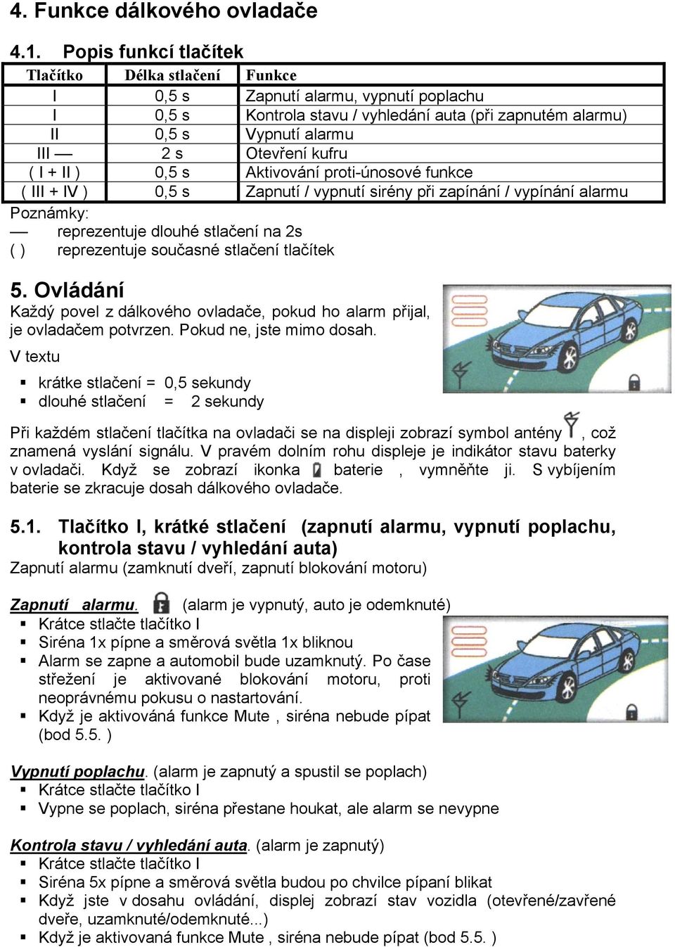 kufru ( I + II ) 0,5 s Aktivování proti-únosové funkce ( III + IV ) 0,5 s Zapnutí / vypnutí sirény při zapínání / vypínání alarmu Poznámky: reprezentuje dlouhé stlačení na 2s ( ) reprezentuje