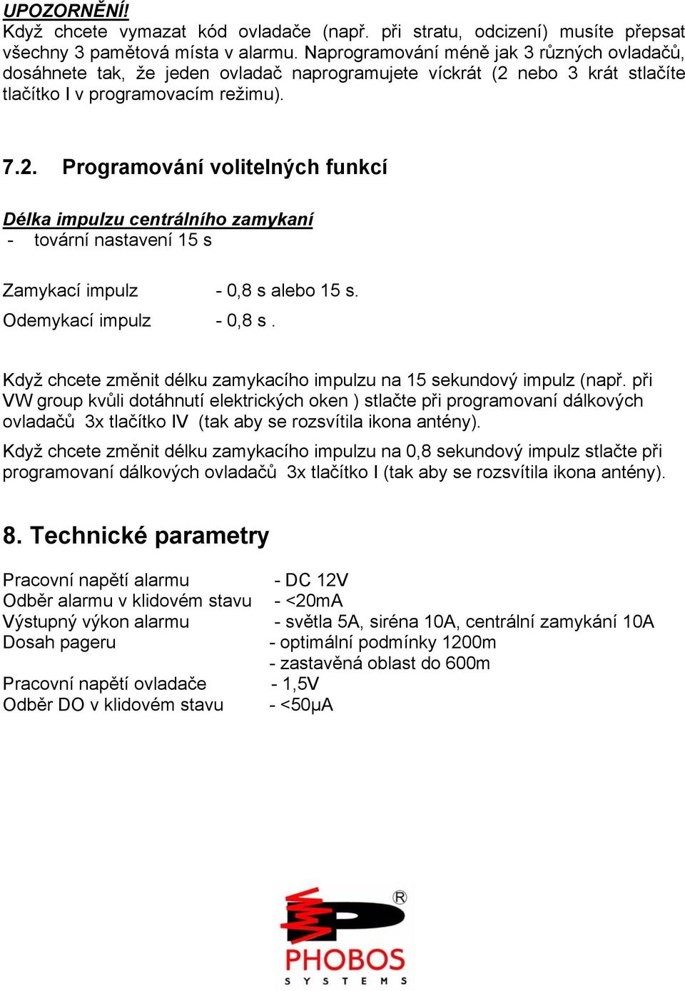 nebo 3 krát stlačíte tlačítko I v programovacím režimu). 7.2. Programování volitelných funkcí Délka impulzu centrálního zamykaní - tovární nastavení 15 s Zamykací impulz - 0,8 s alebo 15 s.