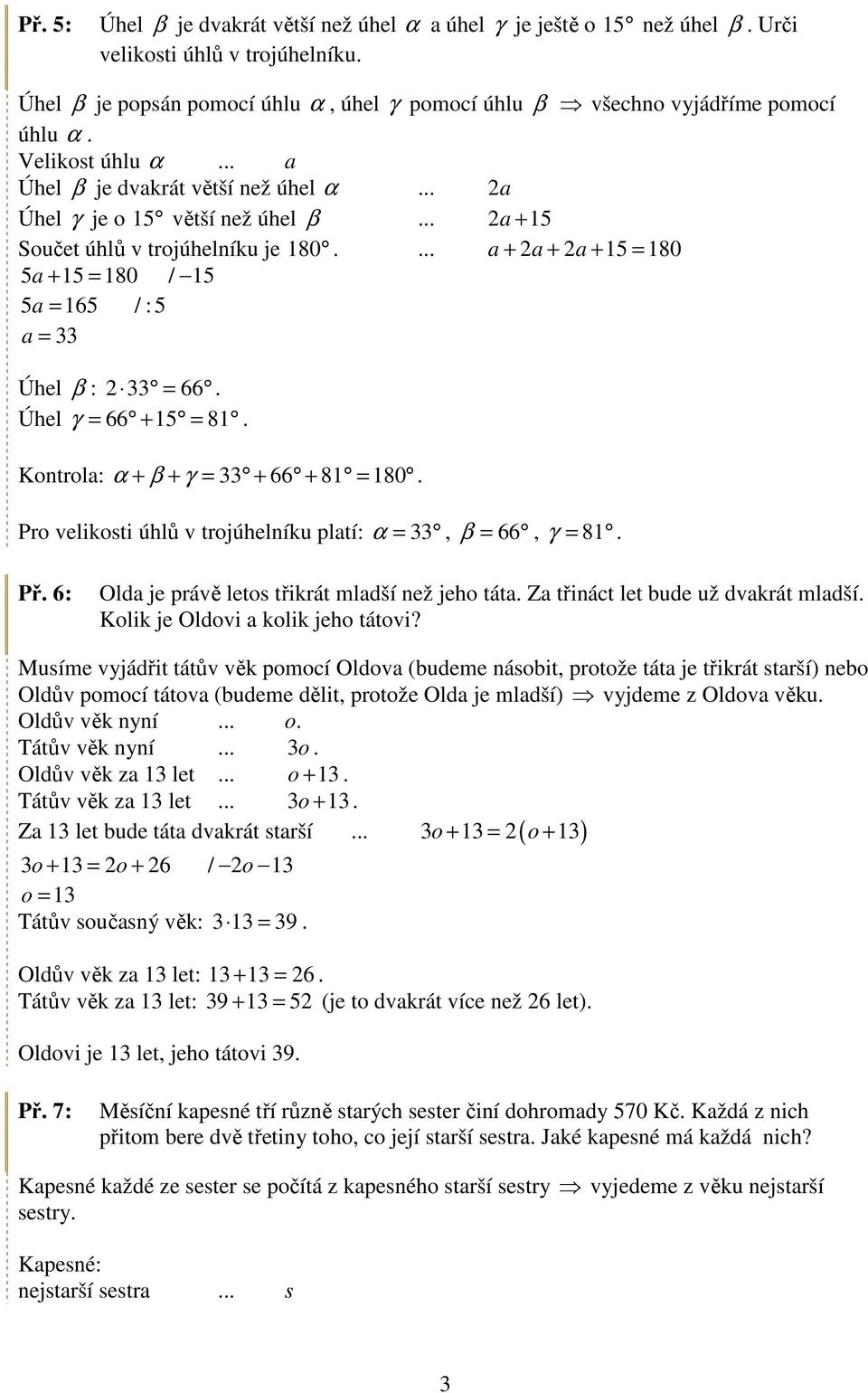 ... a + a + a + 15 = 180 5a + 15 = 180 / 15 5a = 165 / : 5 a = 33 Úhel β : 33 = 66. Úhel γ = 66 + 15 = 81. α + β + γ = 33 + 66 + 81 = 180.