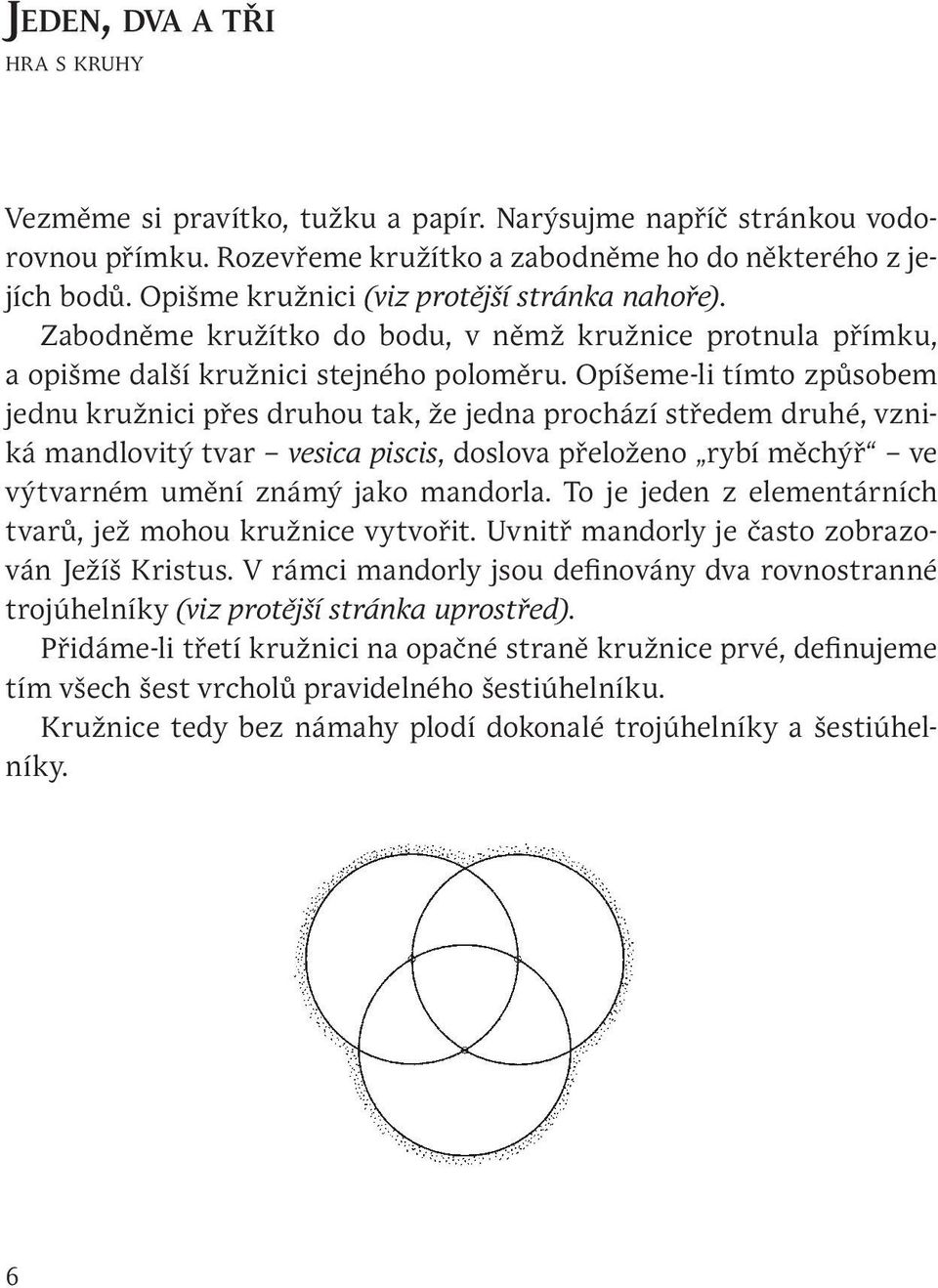 Opíšeme-li tímto způsobem jednu kružnici přes druhou tak, že jedna prochází středem druhé, vzniká mandlovitý tvar vesica piscis, doslova přeloženo rybí měchýř ve výtvarném umění známý jako mandorla.