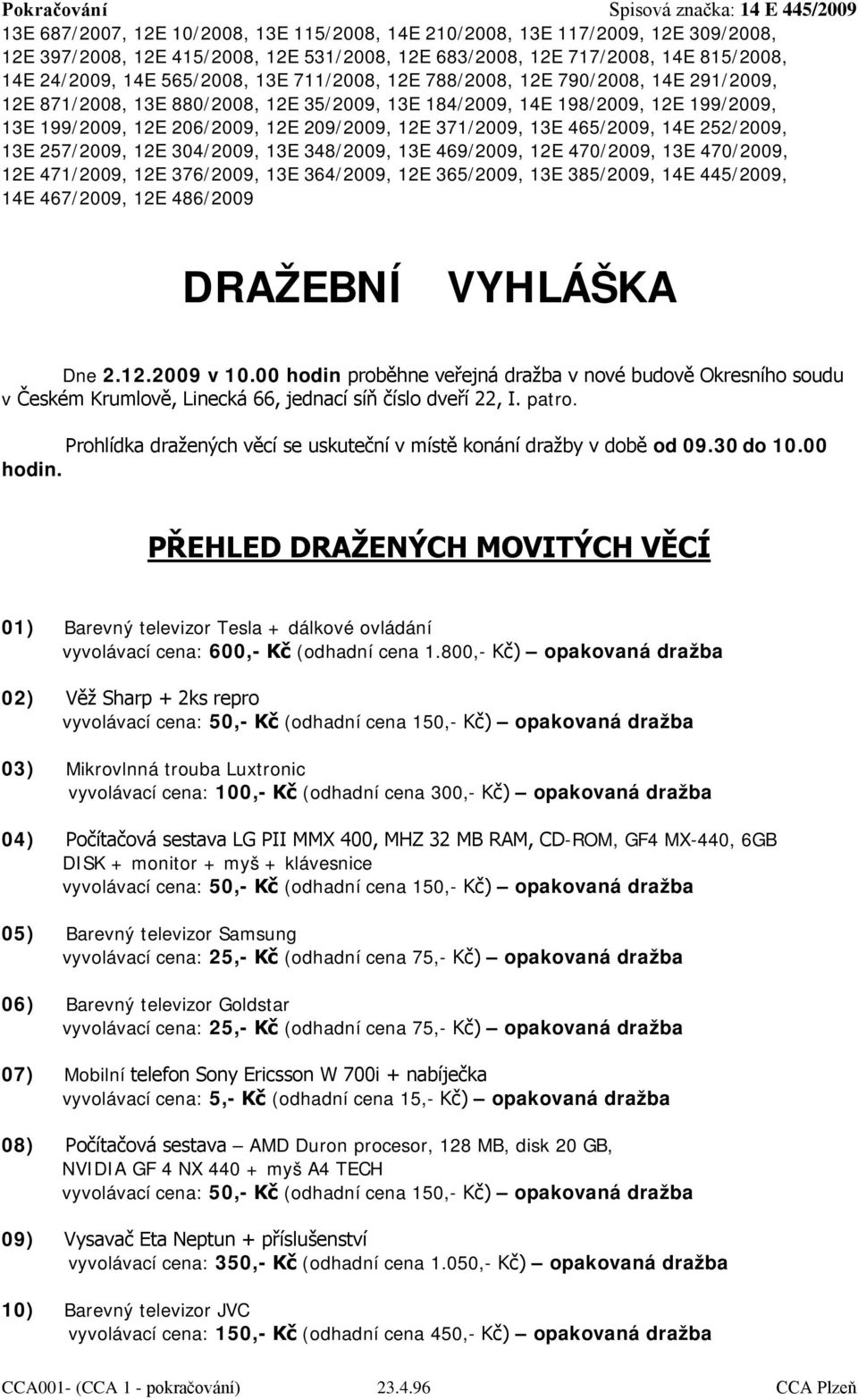 Prohlídka dražených věcí se uskuteční v místě konání dražby v době od 09.30 do 10.00 hodin.