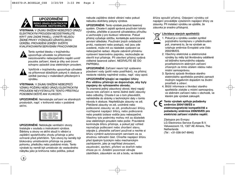 PROVÁDĚNÍ ÚDRŽBY SVĚŘTE KVALIFIKOVANÝM SERVISNÍM PRACOVNÍKŮM Tento symbol blesku v trojúhelníku upozorňuje uživatele na přítomnost neizolovaného nebezpečného napětí uvnitř pouzdra zařízení, které je