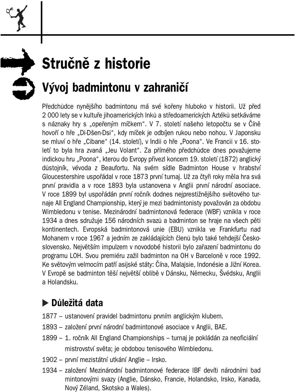 století našeho letopočtu se v Číně hovoří o hře Di Dšen Dsi, kdy míček je odbíjen rukou nebo nohou. V Japonsku se mluví o hře Cibane (14. století), v Indii o hře Poona. Ve Francii v 16.