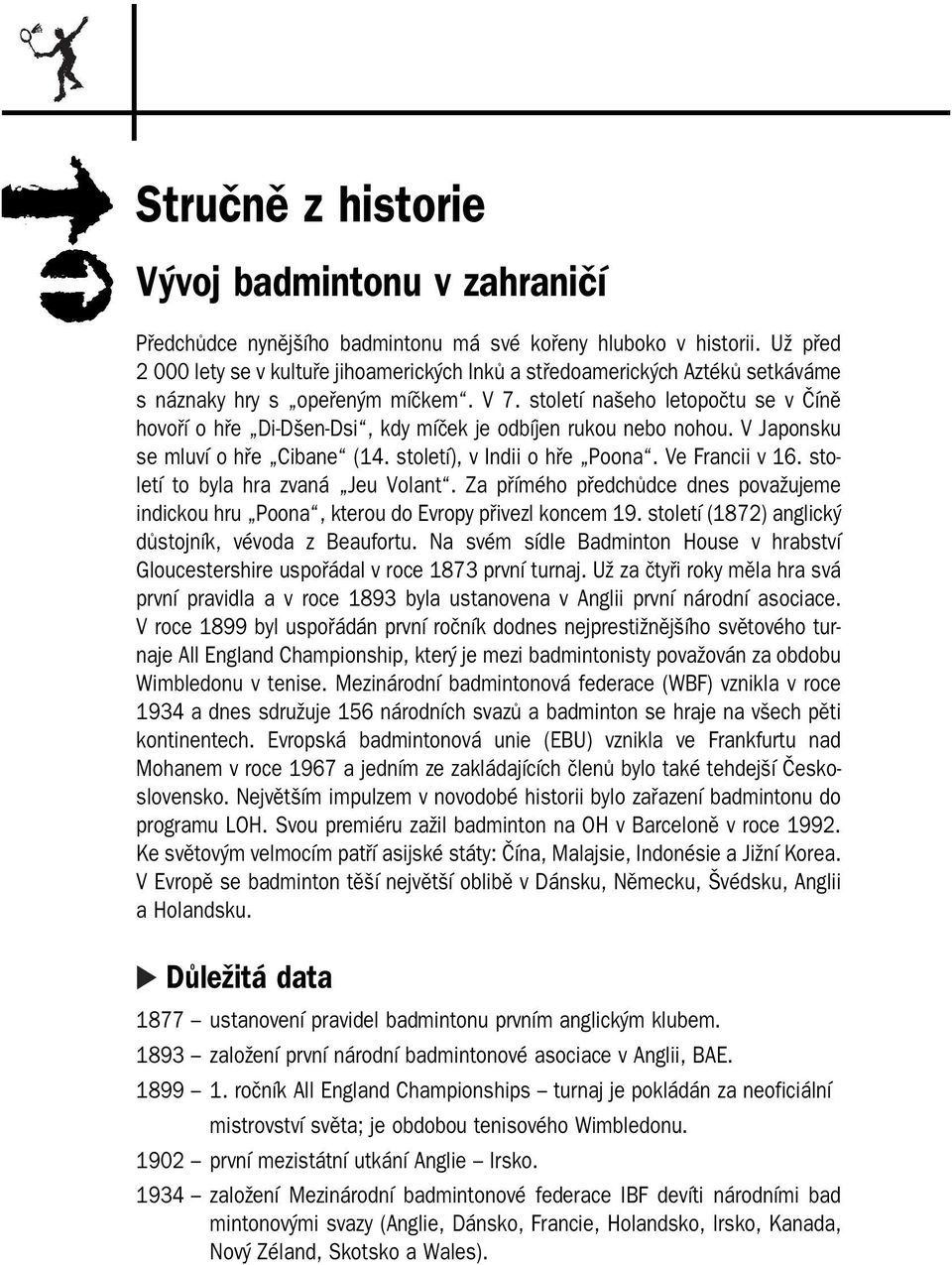 století našeho letopočtu se v Číně hovoří o hře Di Dšen Dsi, kdy míček je odbíjen rukou nebo nohou. V Japonsku se mluví o hře Cibane (14. století), v Indii o hře Poona. Ve Francii v 16.