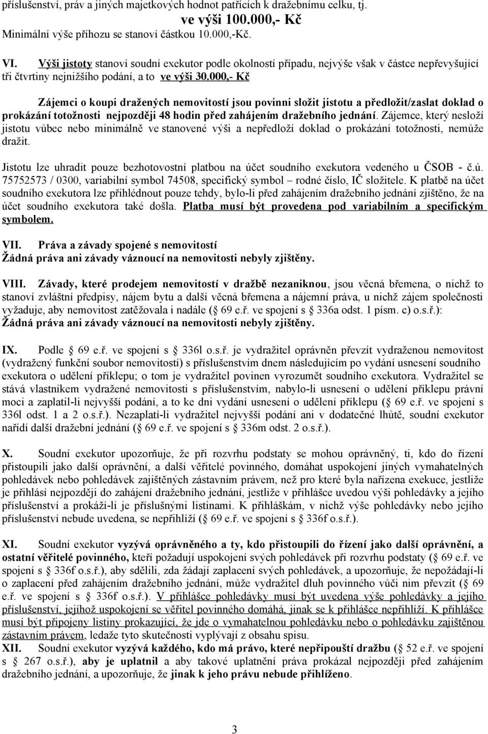 000,- Kč Zájemci o koupi dražených nemovitostí jsou povinni složit jistotu a předložit/zaslat doklad o prokázání totožnosti nejpozději 48 hodin před zahájením dražebního jednání.