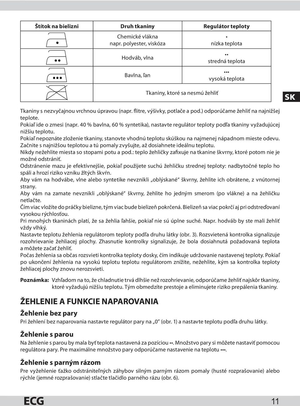 ) odporúčame žehliť na najnižšej teplote. Pokiaľ ide o zmesi (napr. 40 % bavlna, 60 % syntetika), nastavte regulátor teploty podľa tkaniny vyžadujúcej nižšiu teplotu.