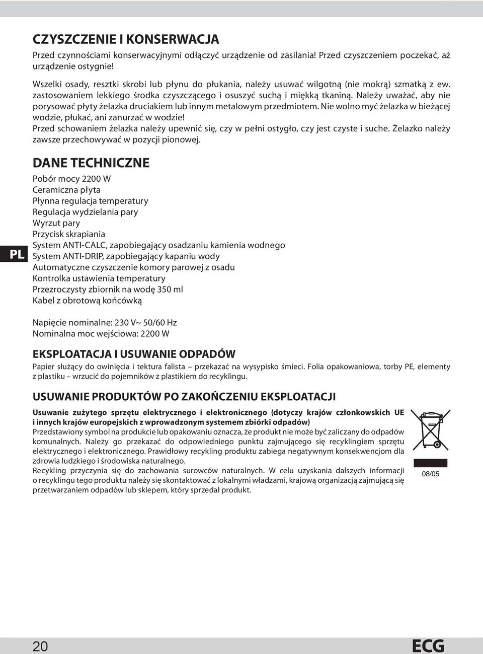 Należy uważać, aby nie porysować płyty żelazka druciakiem lub innym metalowym przedmiotem. Nie wolno myć żelazka w bieżącej wodzie, płukać, ani zanurzać w wodzie!