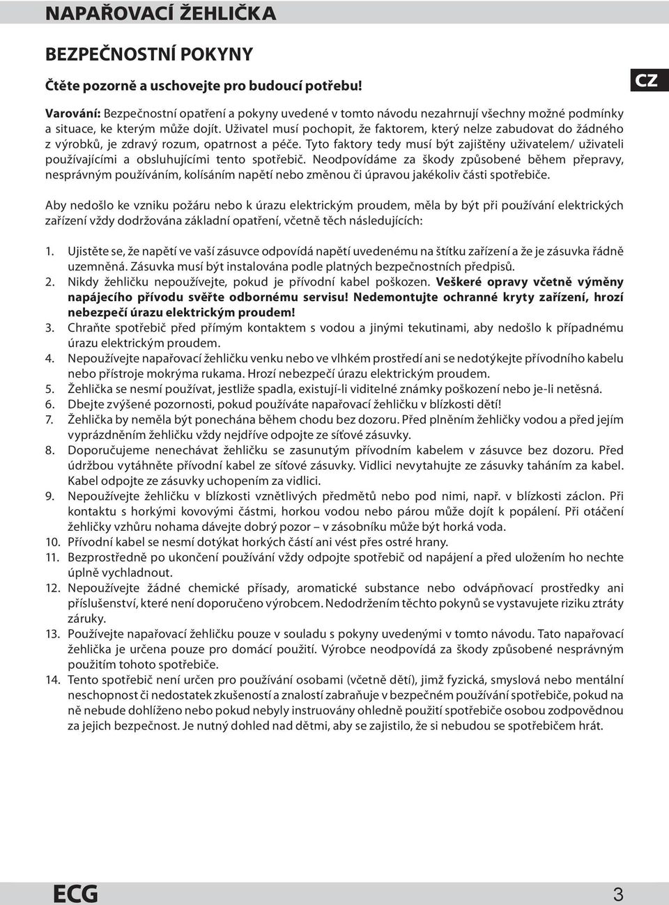 Uživatel musí pochopit, že faktorem, který nelze zabudovat do žádného z výrobků, je zdravý rozum, opatrnost a péče.