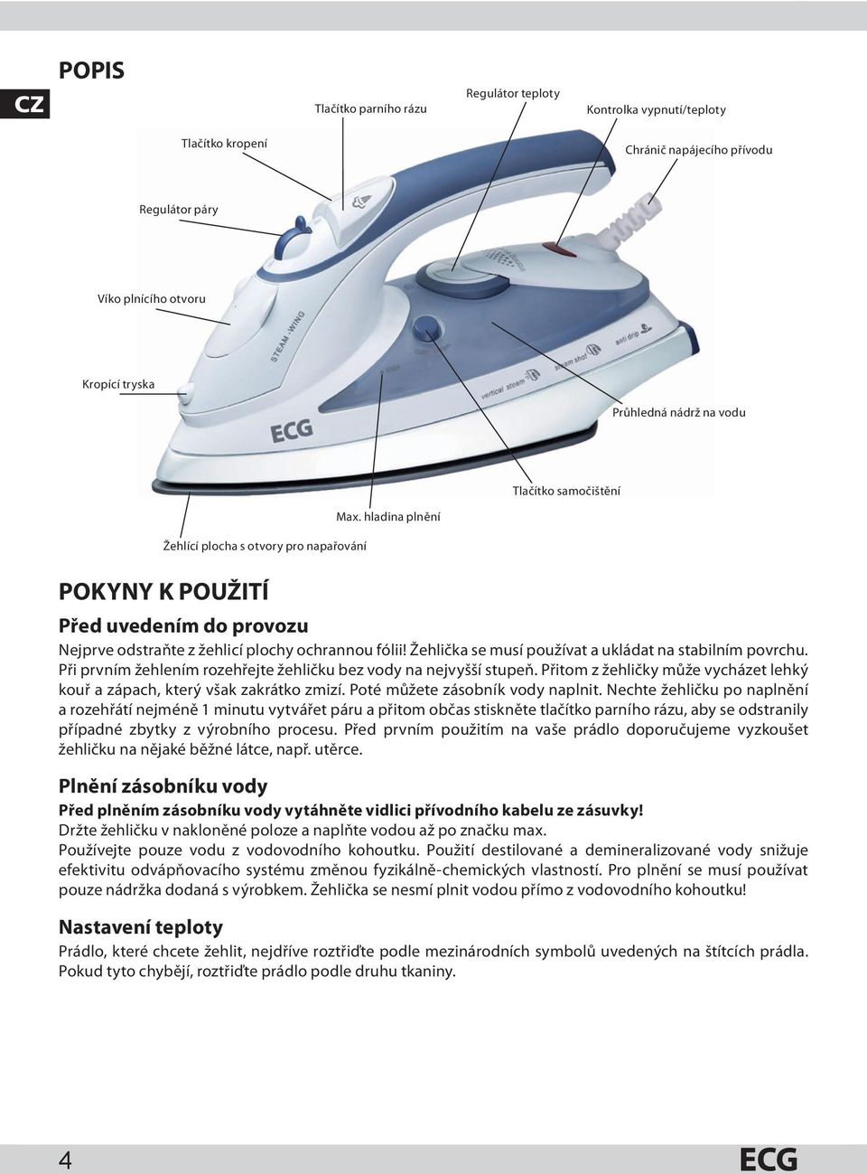 Žehlička se musí používat a ukládat na stabilním povrchu. Při prvním žehlením rozehřejte žehličku bez vody na nejvyšší stupeň.