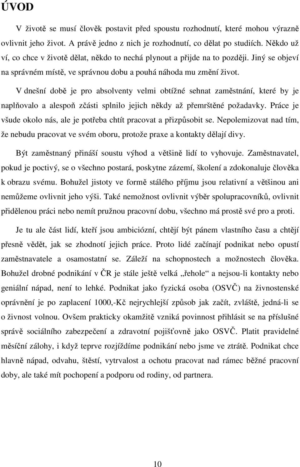 V dnešní době je pro absolventy velmi obtížné sehnat zaměstnání, které by je naplňovalo a alespoň zčásti splnilo jejich někdy až přemrštěné požadavky.