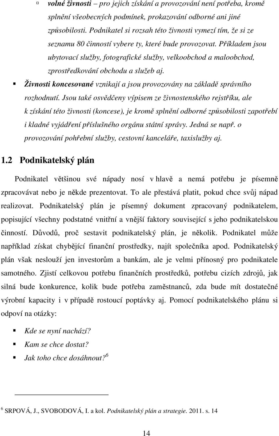 Příkladem jsou ubytovací služby, fotografické služby, velkoobchod a maloobchod, zprostředkování obchodu a služeb aj. Živnosti koncesované vznikají a jsou provozovány na základě správního rozhodnutí.