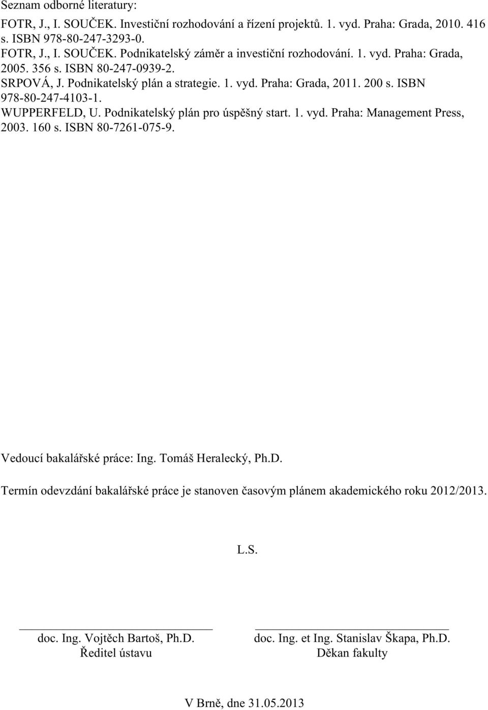 Podnikatelský plán pro úspěšný start. 1. vyd. Praha: Management Press, 2003. 160 s. ISBN 80-7261-075-9. Vedoucí bakalářské práce: Ing. Tomáš Heralecký, Ph.D.