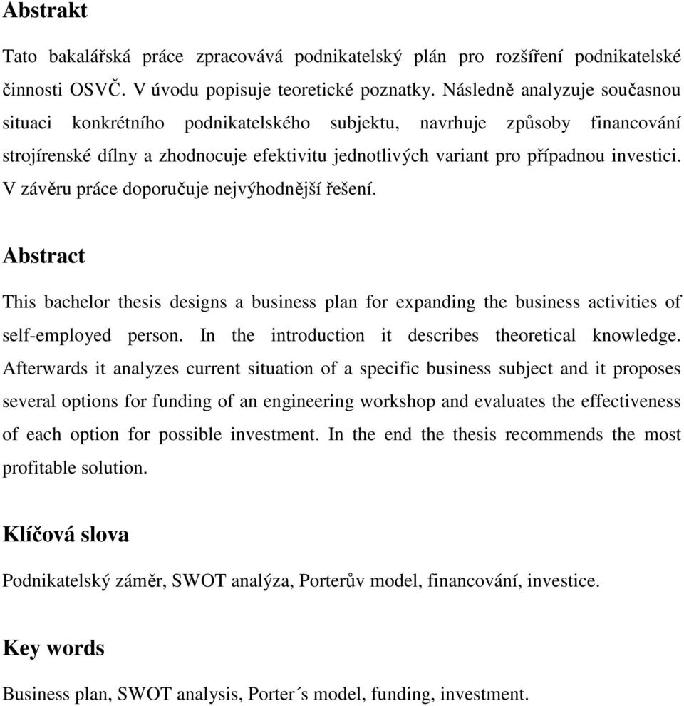 V závěru práce doporučuje nejvýhodnější řešení. Abstract This bachelor thesis designs a business plan for expanding the business activities of self-employed person.