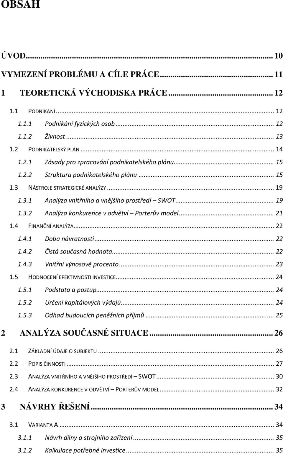 .. 21 1.4 FINANČNÍ ANALÝZA... 22 1.4.1 Doba návratnosti... 22 1.4.2 Čistá současná hodnota... 22 1.4.3 Vnitřní výnosové procento... 23 1.5 HODNOCENÍ EFEKTIVNOSTI INVESTICE... 24 1.5.1 Podstata a postup.