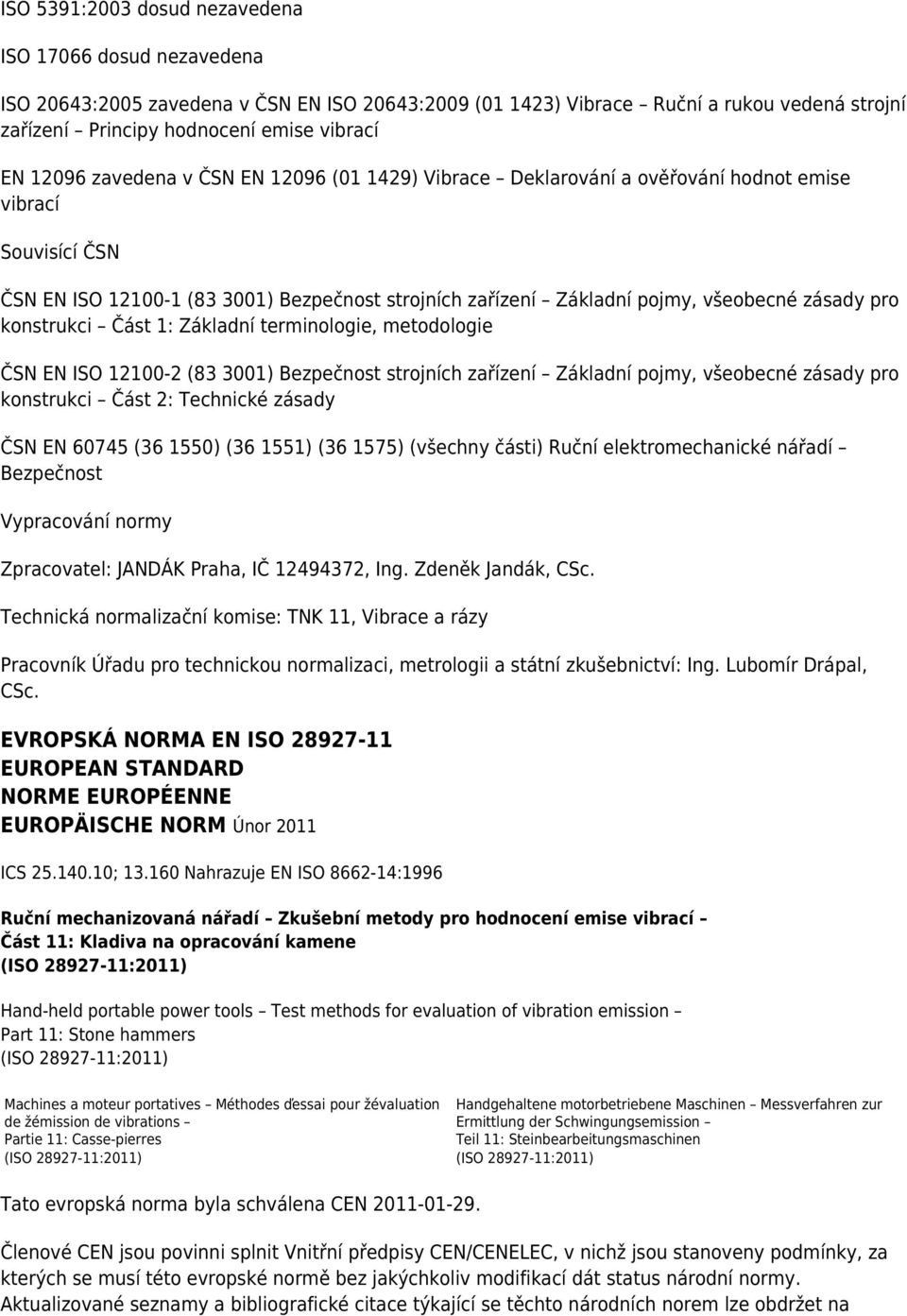 pro konstrukci Část 1: Základní terminologie, metodologie ČSN EN ISO 12100-2 (83 3001) Bezpečnost strojních zařízení Základní pojmy, všeobecné zásady pro konstrukci Část 2: Technické zásady ČSN EN