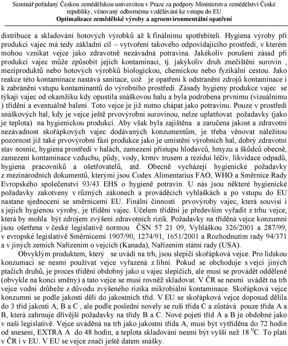 Jakékoliv porušení zásad při produkci vajec může způsobit jejich kontaminaci, tj. jakýkoliv druh znečištění surovin, meziproduktů nebo hotových výrobků biologickou, chemickou nebo fyzikální cestou.