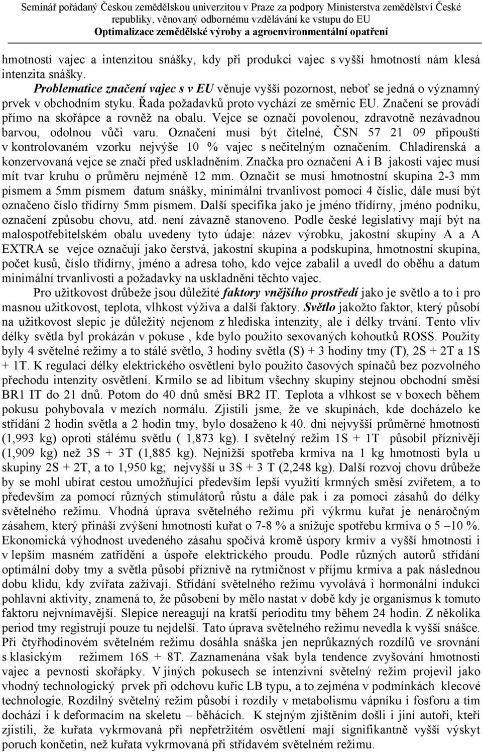 Značení se provádí přímo na skořápce a rovněž na obalu. Vejce se označí povolenou, zdravotně nezávadnou barvou, odolnou vůči varu.