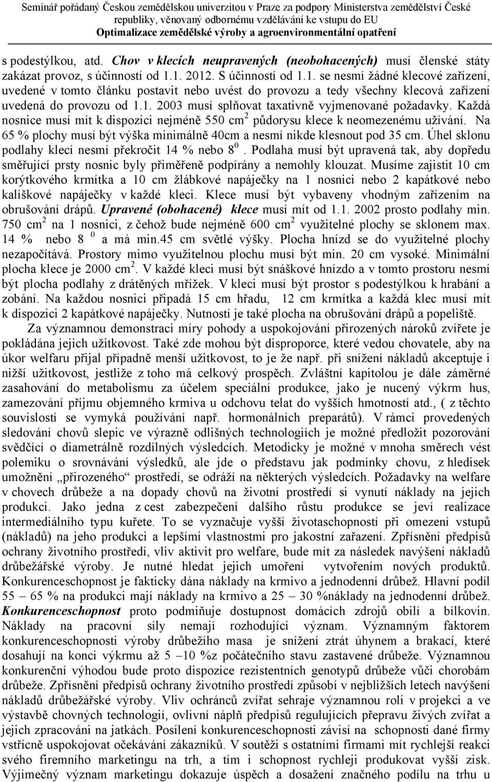 Každá nosnice musí mít k dispozici nejméně 550 cm 2 půdorysu klece k neomezenému užívání. Na 65 % plochy musí být výška minimálně 40cm a nesmí nikde klesnout pod 35 cm.