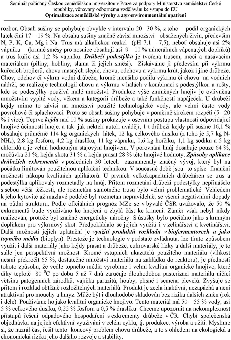 Drůbeží podestýlka je tvořena trusem, močí a nasávacím materiálem (piliny, hobliny, sláma či jejich směsi).