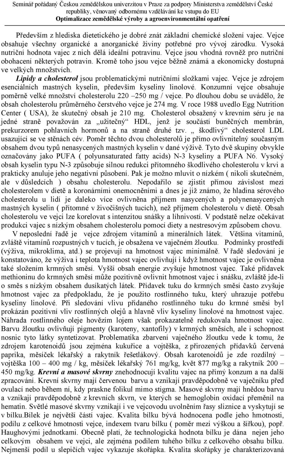 Kromě toho jsou vejce běžně známá a ekonomicky dostupná ve velkých množstvích. Lipidy a cholesterol jsou problematickými nutričními složkami vajec.