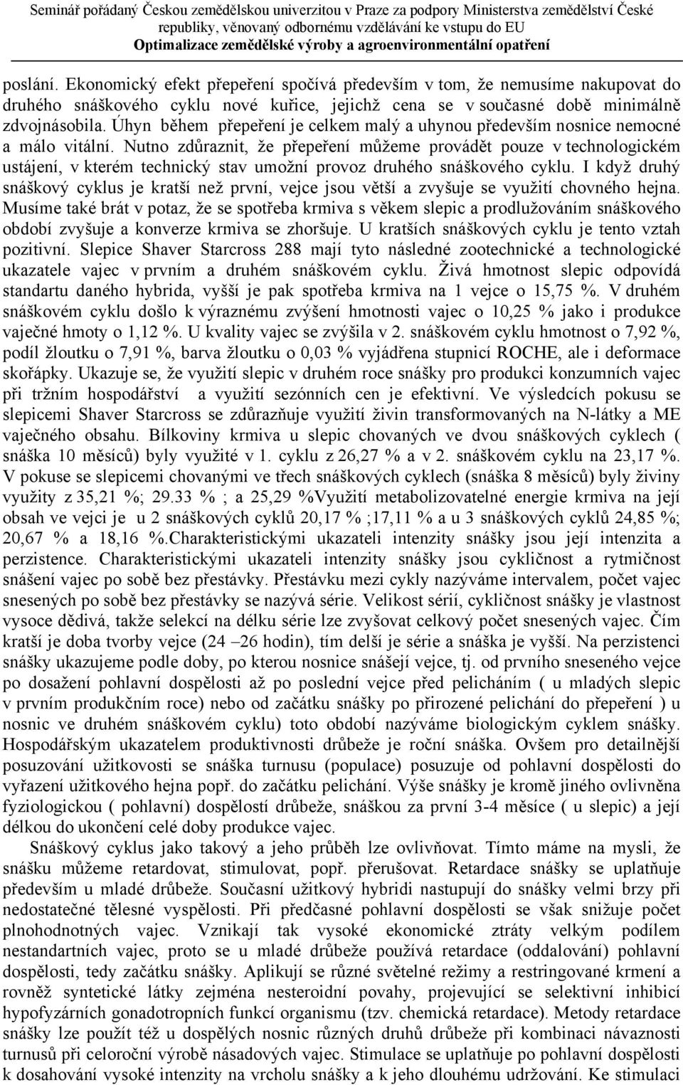 Nutno zdůraznit, že přepeření můžeme provádět pouze v technologickém ustájení, v kterém technický stav umožní provoz druhého snáškového cyklu.