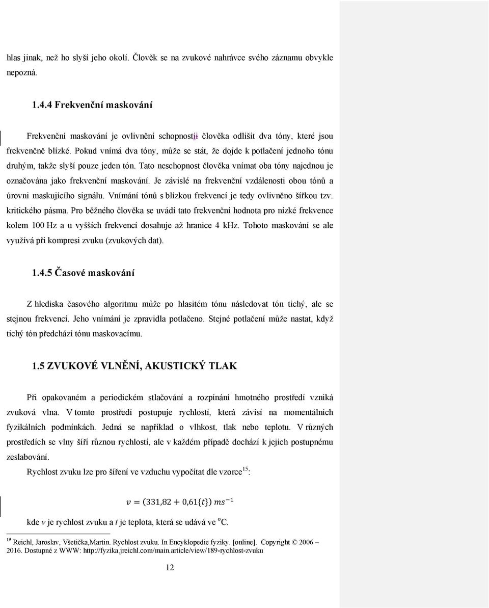 Pokud vnímá dva tóny, může se stát, že dojde k potlačení jednoho tónu druhým, takže slyší pouze jeden tón. Tato neschopnost člověka vnímat oba tóny najednou je označována jako frekvenční maskování.