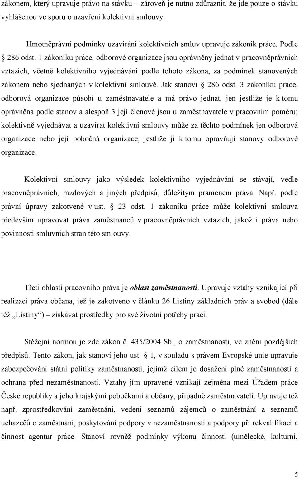 1 zákoníku práce, odborové organizace jsou oprávněny jednat v pracovněprávních vztazích, včetně kolektivního vyjednávání podle tohoto zákona, za podmínek stanovených zákonem nebo sjednaných v