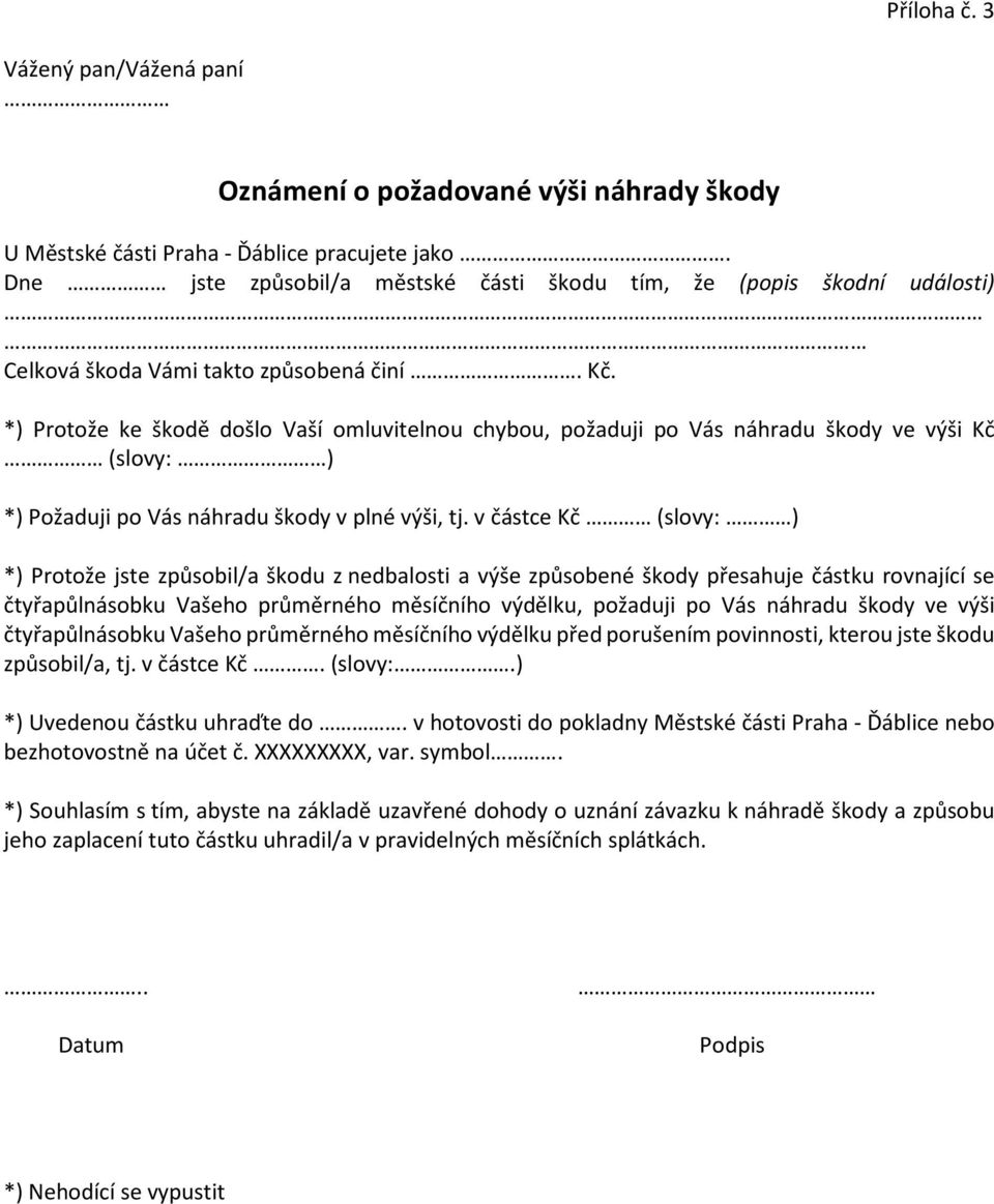 *) Protože ke škodě došlo Vaší omluvitelnou chybou, požaduji po Vás náhradu škody ve výši Kč (slovy: ) *) Požaduji po Vás náhradu škody v plné výši, tj.