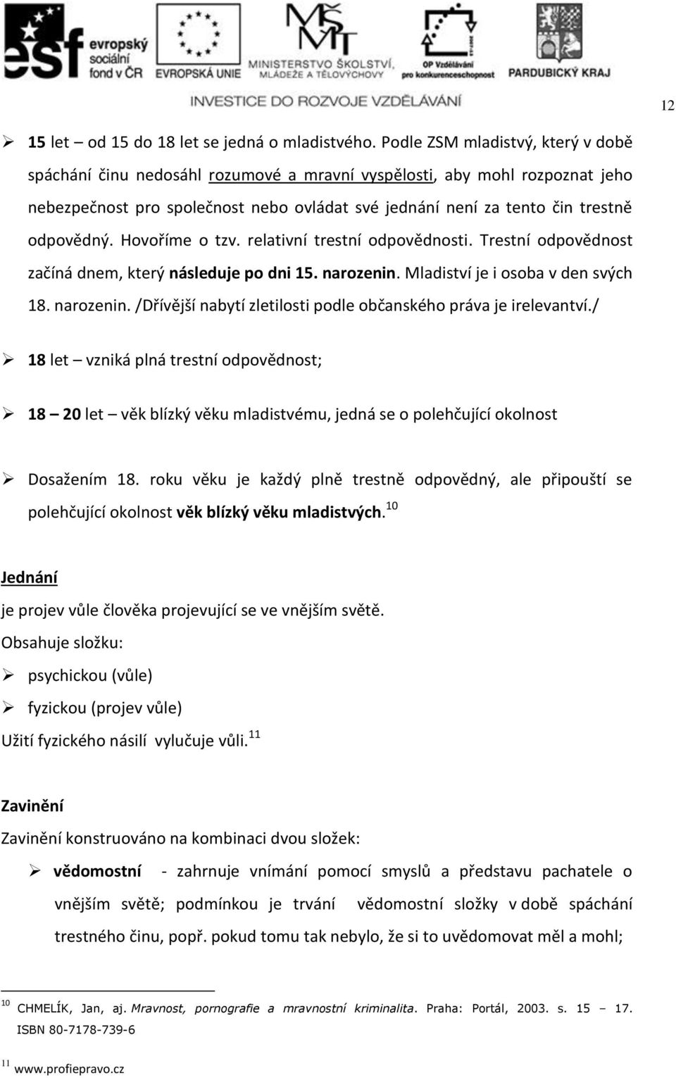 Hovoříme o tzv. relativní trestní odpovědnosti. Trestní odpovědnost začíná dnem, který následuje po dni 15. narozenin. Mladiství je i osoba v den svých 18. narozenin. /Dřívější nabytí zletilosti podle občanského práva je irelevantví.