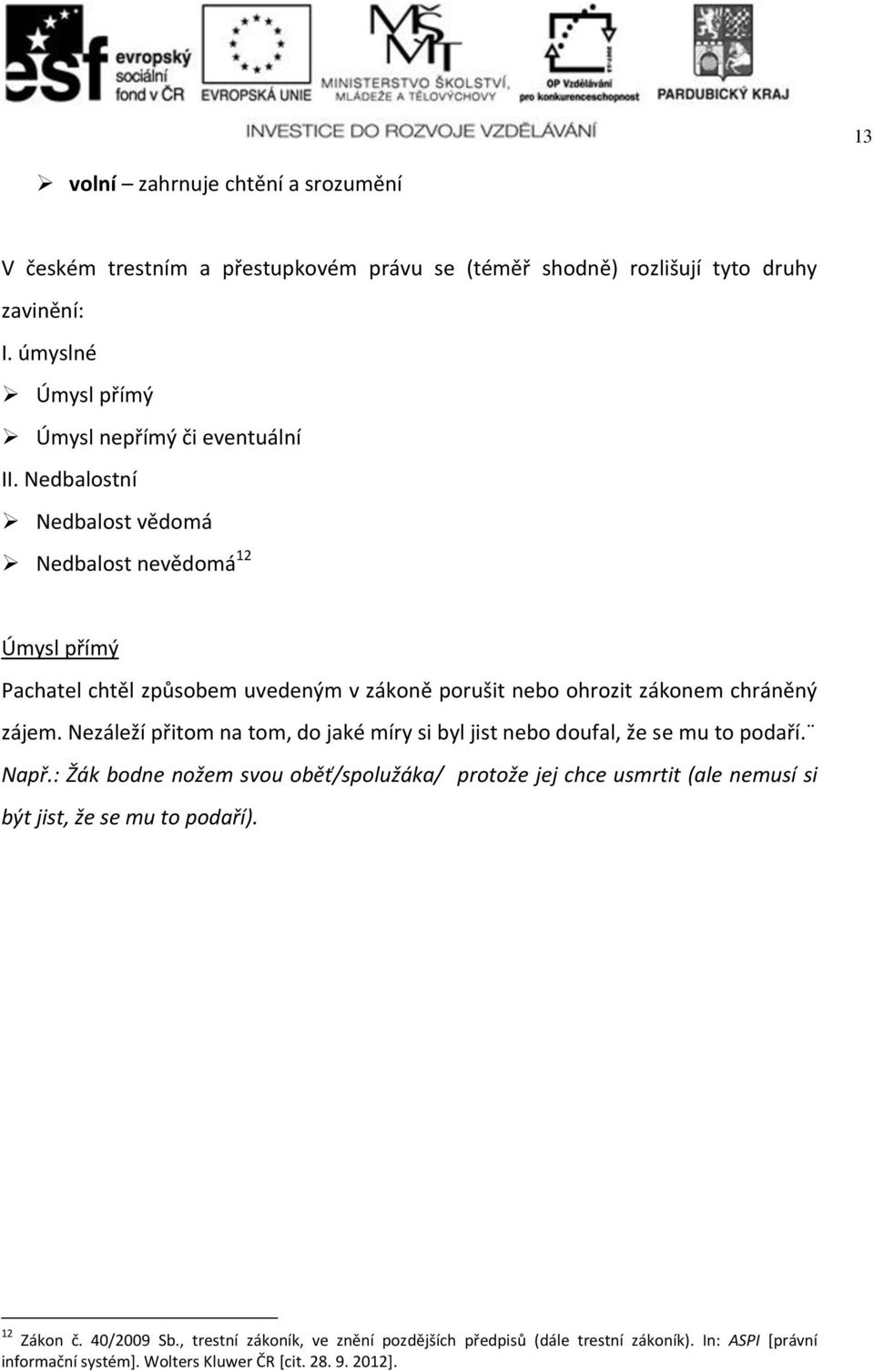 Nedbalostní Nedbalost vědomá Nedbalost nevědomá 12 Úmysl přímý Pachatel chtěl způsobem uvedeným v zákoně porušit nebo ohrozit zákonem chráněný zájem.