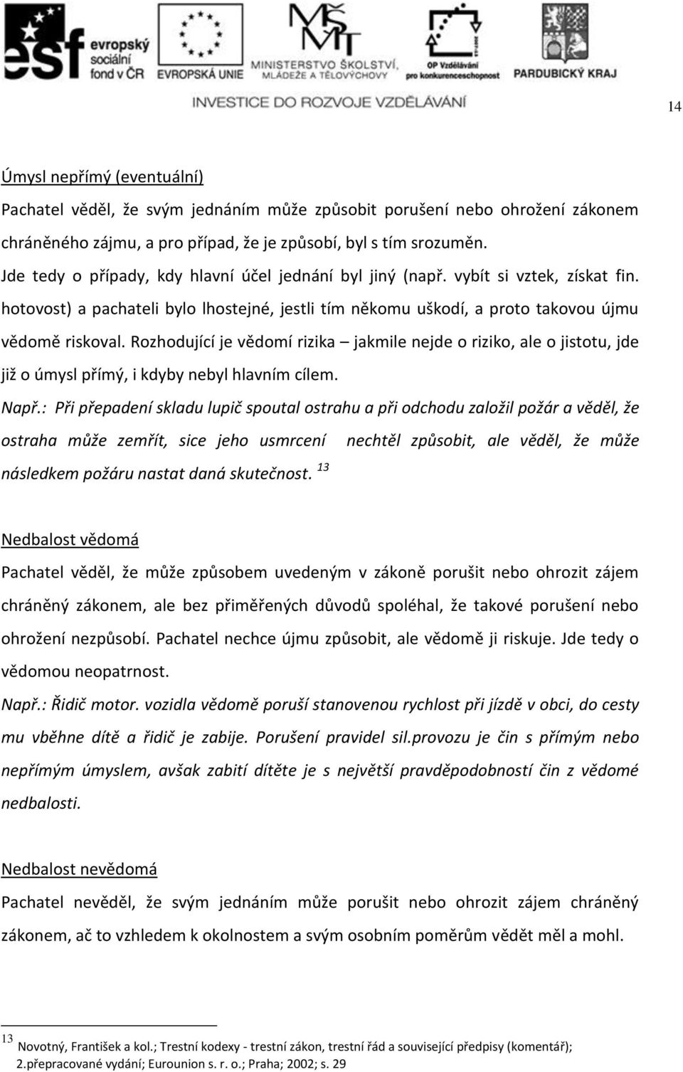 Rozhodující je vědomí rizika jakmile nejde o riziko, ale o jistotu, jde již o úmysl přímý, i kdyby nebyl hlavním cílem. Např.