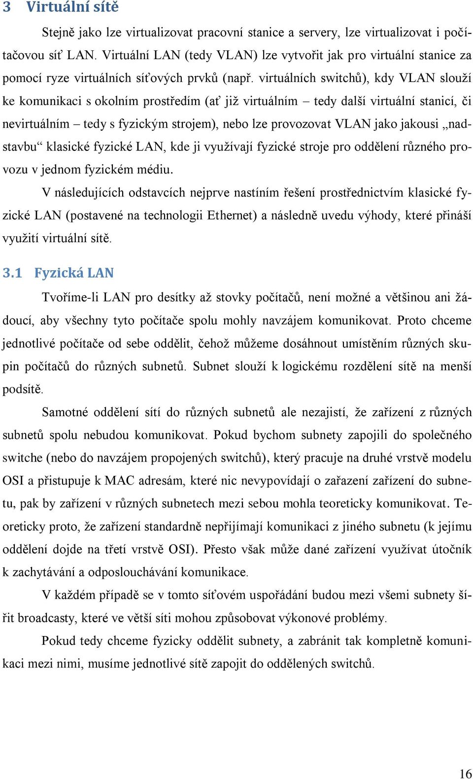 virtuálních switchů), kdy VLAN slouţí ke komunikaci s okolním prostředím (ať jiţ virtuálním tedy další virtuální stanicí, či nevirtuálním tedy s fyzickým strojem), nebo lze provozovat VLAN jako