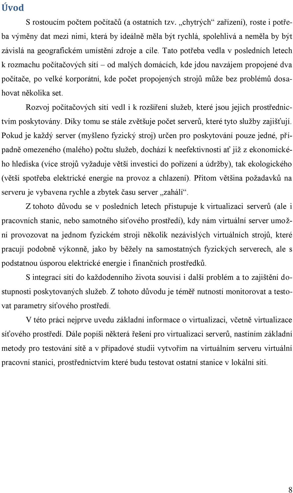 Tato potřeba vedla v posledních letech k rozmachu počítačových sítí od malých domácích, kde jdou navzájem propojené dva počítače, po velké korporátní, kde počet propojených strojů můţe bez problémů
