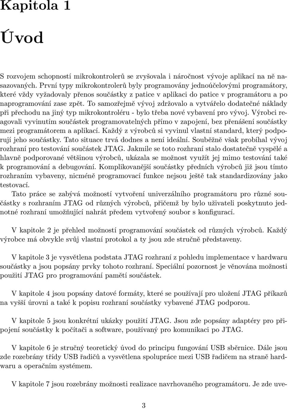 To samozřejmě vývoj zdržovalo a vytvářelo dodatečné náklady při přechodu na jiný typ mikrokontroléru - bylo třeba nové vybavení pro vývoj.
