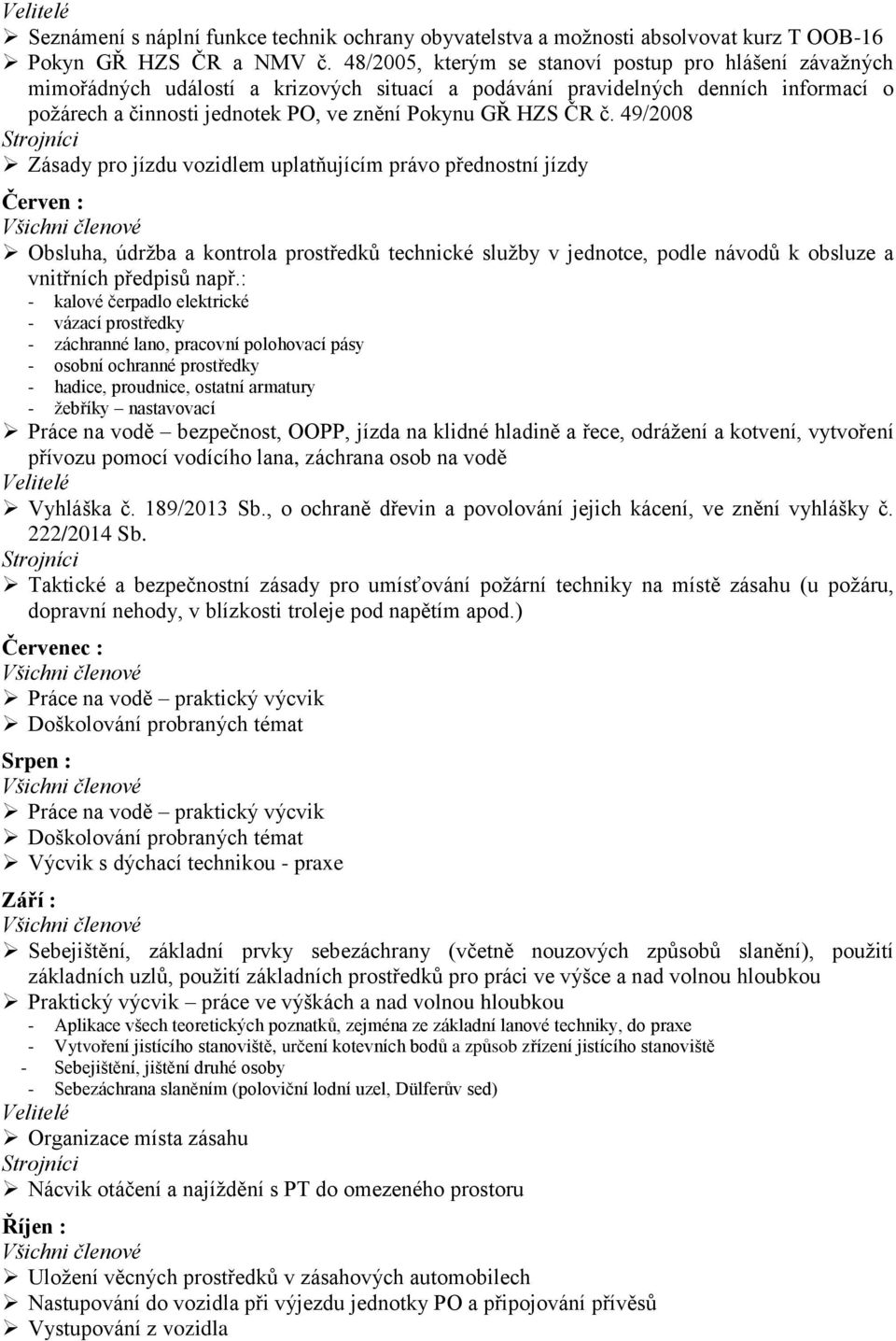 č. 49/2008 Zásady pro jízdu vozidlem uplatňujícím právo přednostní jízdy Červen : Obsluha, údržba a kontrola prostředků technické služby v jednotce, podle návodů k obsluze a vnitřních předpisů např.