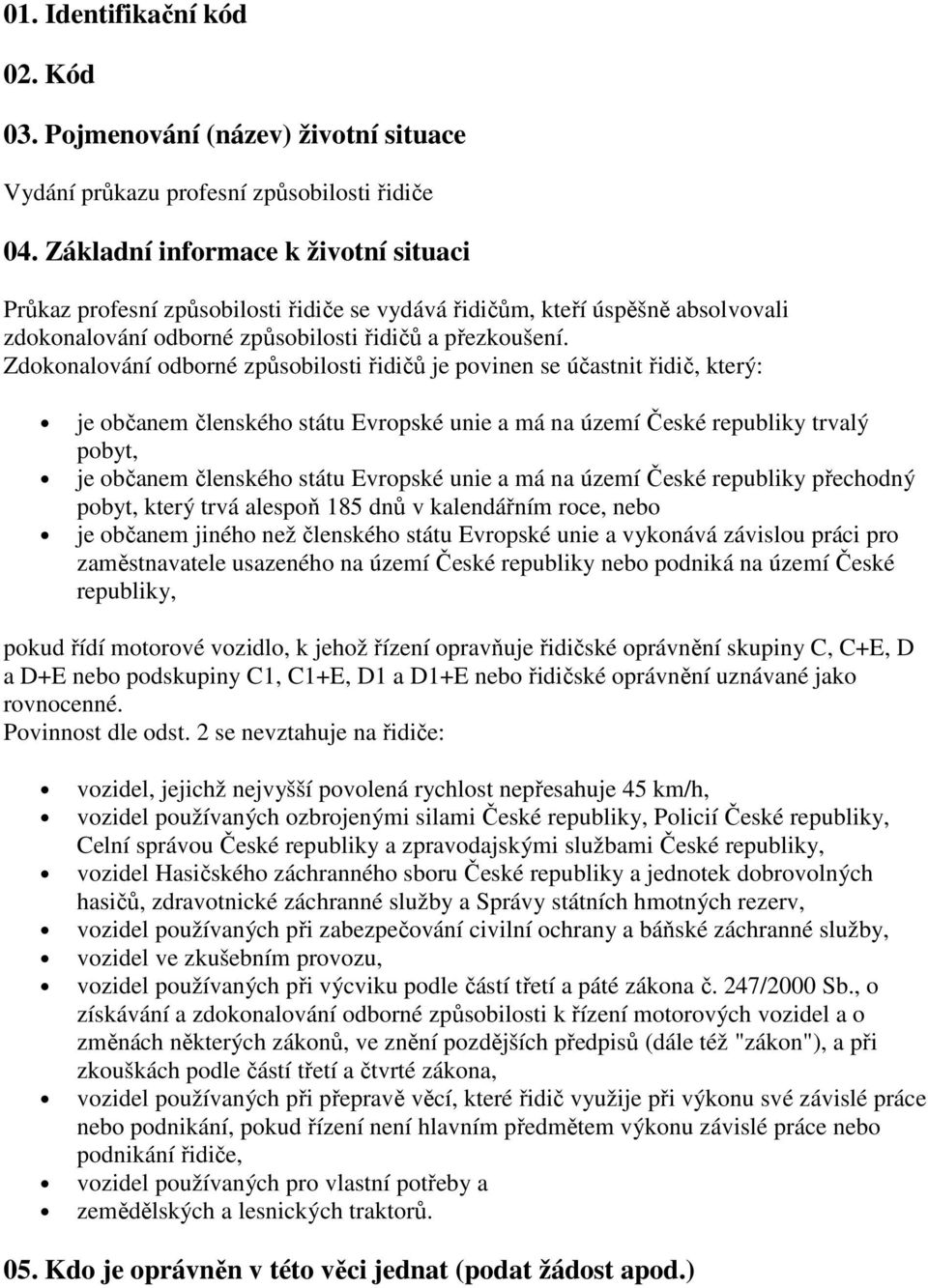 Zdokonalování odborné způsobilosti řidičů je povinen se účastnit řidič, který: je občanem členského státu Evropské unie a má na území České republiky trvalý pobyt, je občanem členského státu Evropské